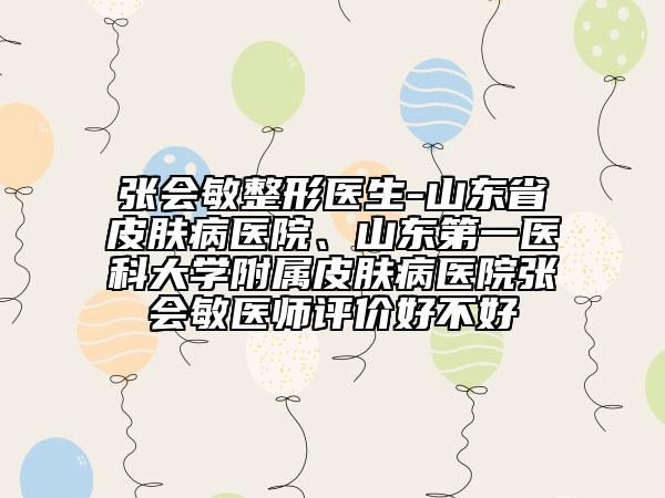 张会敏整形医生-山东省皮肤病医院、山东第一医科大学附属皮肤病医院张会敏医师评价好不好