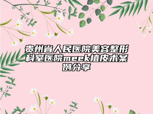 贵州省人民医院美容整形科室医院meek植皮术案例分享