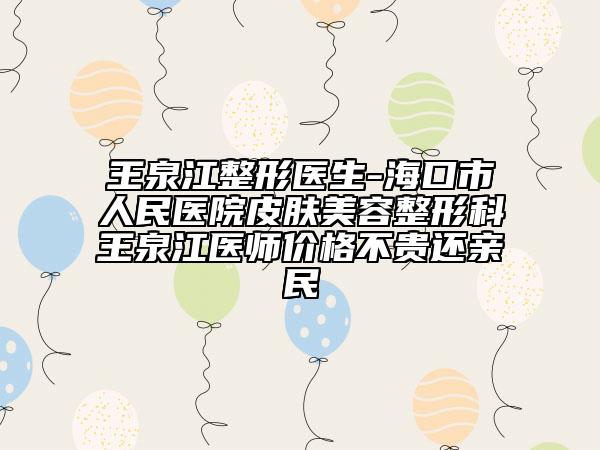 王泉江整形医生-海口市人民医院皮肤美容整形科王泉江医师价格不贵还亲民