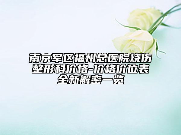 南京军区福州总医院烧伤整形科价格-价格价位表全新解密一览