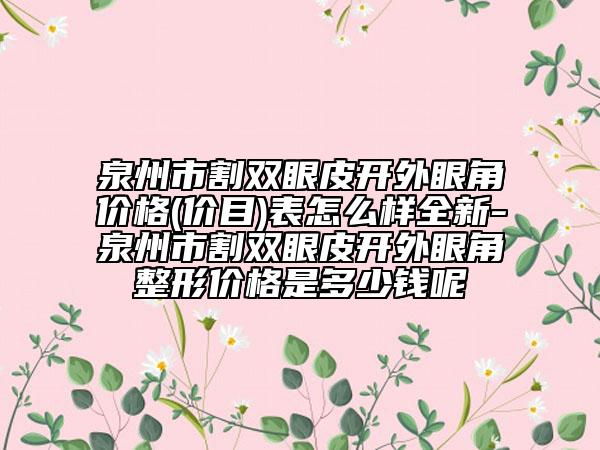 泉州市割双眼皮开外眼角价格(价目)表怎么样全新-泉州市割双眼皮开外眼角整形价格是多少钱呢