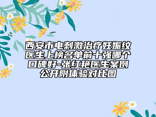 西安市电刺激治疗妊娠纹医生上榜名单前十强哪个口碑好-张红艳医生案例公开附体验对比图