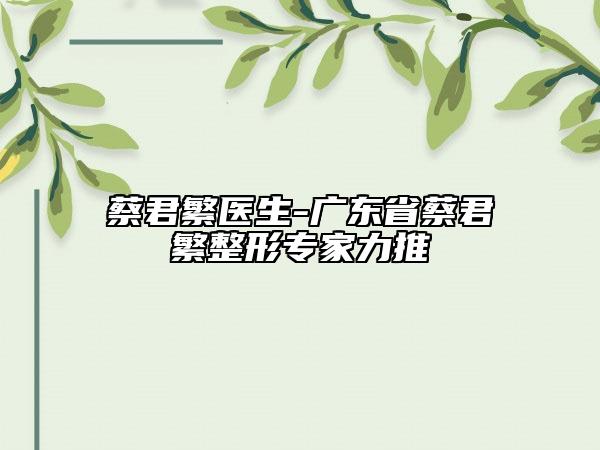 蔡君繁医生-广东省蔡君繁整形专家力推