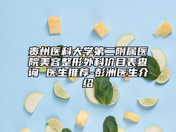 贵州医科大学第二附属医院美容整形外科价目表查询 医生推荐-彭洲医生介绍