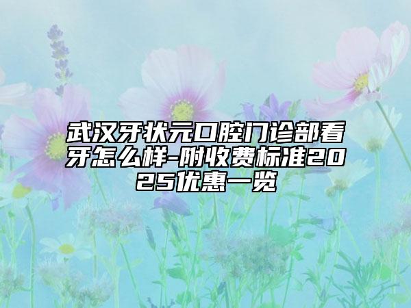武汉牙状元口腔门诊部看牙怎么样-附收费标准2025优惠一览