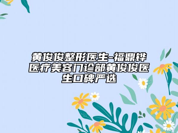 黄俊俊整形医生-福鼎铧媄医疗美容门诊部黄俊俊医生口碑严选