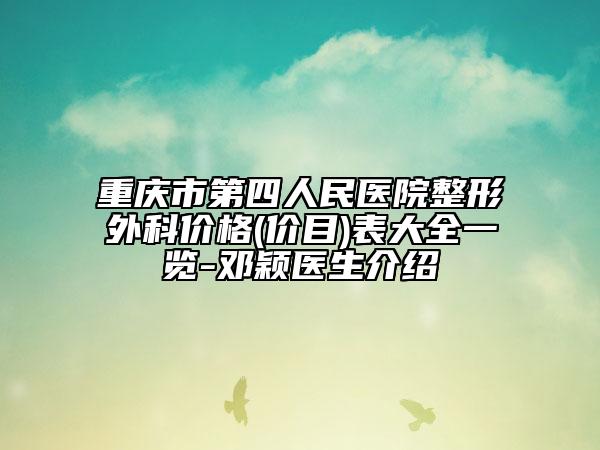 重庆市第四人民医院整形外科价格(价目)表大全一览-邓颖医生介绍
