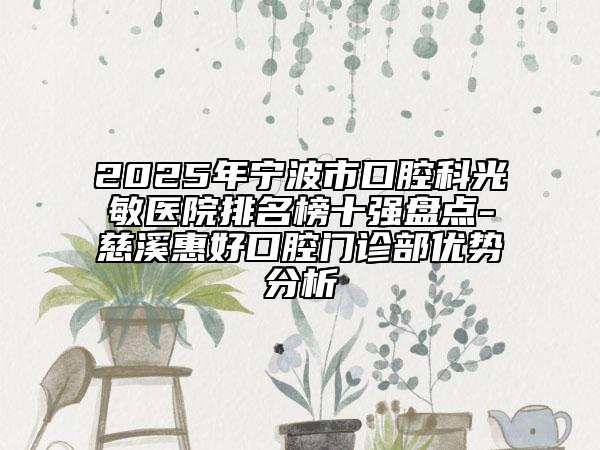2025年宁波市口腔科光敏医院排名榜十强盘点-慈溪惠好口腔门诊部优势分析