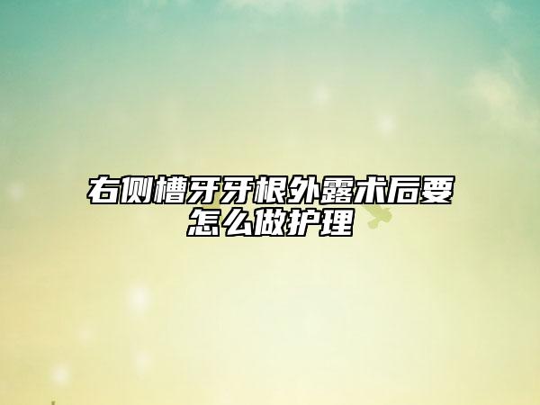 右侧槽牙牙根外露术后要怎么做护理
