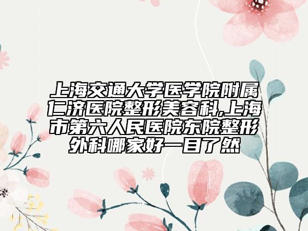 上海交通大学医学院附属仁济医院整形美容科,上海市第六人民医院东院整形外科哪家好一目了然
