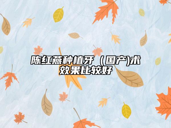 陈红燕种植牙（国产)术效果比较好