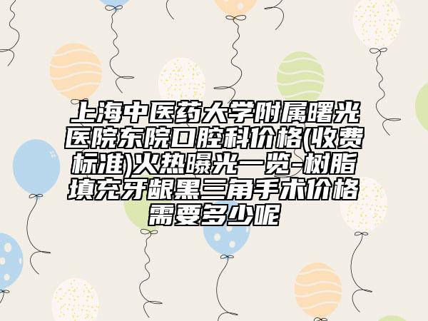 上海中医药大学附属曙光医院东院口腔科价格(收费标准)火热曝光一览-树脂填充牙龈黑三角手术价格需要多少呢