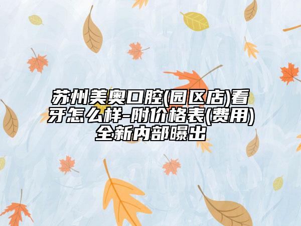 苏州美奥口腔(园区店)看牙怎么样-附价格表(费用)全新内部曝出