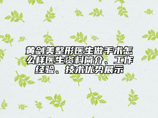 黄剑美整形医生做手术怎么样医生资料简介、工作经验、技术优势展示