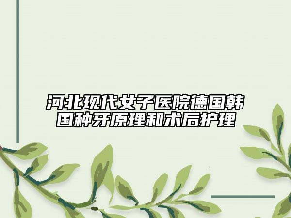 河北现代女子医院德国韩国种牙原理和术后护理