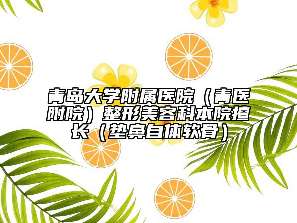 青岛大学附属医院（青医附院）整形美容科本院擅长（垫鼻自体软骨）