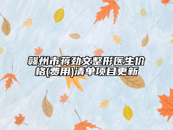 赣州市蒋劲文整形医生价格(费用)清单项目更新